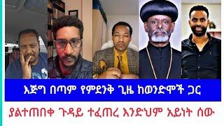 እጅግ በጣም የምደንቅ ጊዜ ከወንድሞች ጋር | ያልተጠበቀ ጉዳይ ተፈጠረ እንድህም አይነት ሰው