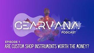 Gearvana Podcast - Episode 1 - Are Custom Shop Instruments Worth It?