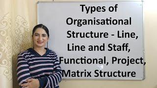 Types of Organisational Structure - Line, Line and Staff, Functional, Project, Matrix Structure