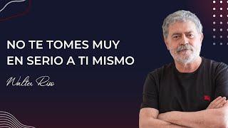 No te tomes muy en serio a ti mismo - Walter Riso