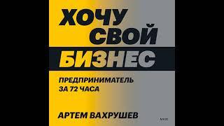 Артем Вахрушев – Хочу свой бизнес. Предприниматель за 72 часа.. [Аудиокнига]