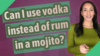 Can I use vodka instead of rum in a mojito?