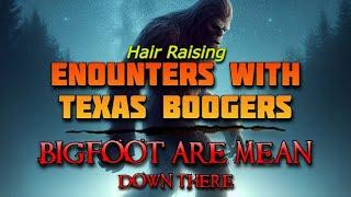 ENCOUNTERS WITH TEXAS BOOGERS - BIGFOOT ARE MEAN DOWN THERE!