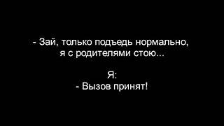 Зай, только подъедь нормально, я с родителями стою.