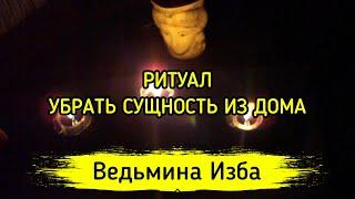 УБРАТЬ СУЩНОСТЬ ИЗ ДОМА. ДЛЯ ВСЕХ ▶️ ВЕДЬМИНА ИЗБА - МАГИЯ