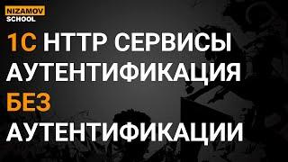 1С HTTP СЕРВИСЫ. АУТЕНТИФИКАЦИЯ БЕЗ АУТЕНТИФИКАЦИИ