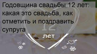 Годовщина свадьбы 12 лет: какая это свадьба, как отметить и поздравить супруга