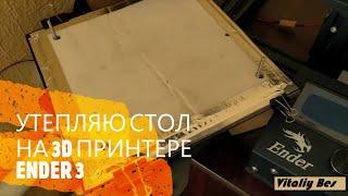 УТЕПЛЯЮ СТОЛ НА 3D ПРИНТЕРЕ ENDER 3 pro (доработка 3д принтера Эндер 3)