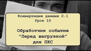 Конвертация данных 2.1. Урок 10. Обработчик "Перед выгрузкой" для ПКС