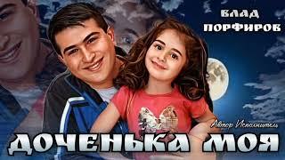 Влад Порфиров "ДОЧЕНЬКА МОЯ"