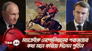 ম্যাক্রোঁকে নেপোলিয়নের পরাজয়ের কথা মনে করিয়ে দিলেন পুতিন | TBN24 NEWS | Emmanuel Macron | Putin