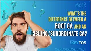 What's the Difference Between a Root CA and an Issuing (Subordinate) CA?