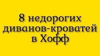 Восемь  сравнительно недорогих  диванов-кроватей  для небольших помещений  в интернет магазине Хофф