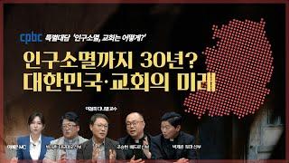  cpbc 특별대담 "인구 소멸, 교회는 어떻게" | 인구소멸까지 단 30년? 대한민국·교회의 미래를 논하다