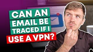 Can an Email Be Traced If I Use a VPN?