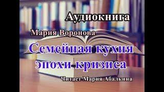 Аудиокнига. Семейная кухня эпохи кризиса. Мария Воронова. Читает Мария Абалкина. Книга полностью