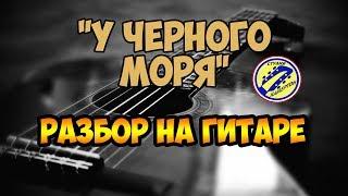 У ЧЕРНОГО МОРЯ. АРАНЖИРОВКА. РАЗБОР НА ГИТАРЕ