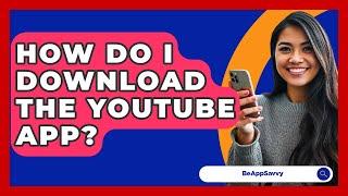 How Do I Download The YouTube App? - Be App Savvy