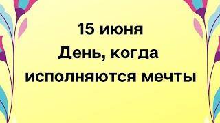 15 июня - День, когда исполняются мечты.