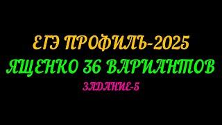 ЕГЭ ПРОФИЛЬ-2025. ЯЩЕНКО 36 ВАРИАНТОВ. ЗАДАНИЕ 5