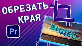 Как ОБРЕЗАТЬ края видео в Adobe Premiere Pro | КРОПНУТЬ ВИДЕО CROP уроки по монтажу видео