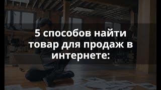 Топ 5 способов найти Товар для продаж и начать свое дело!