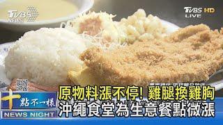 原物料漲不停! 雞腿換雞胸.沖繩食堂為生意餐點微漲｜十點不一樣20220902