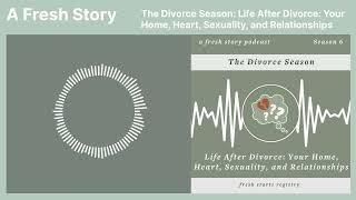 A Fresh Story: The Divorce Season: Life After Divorce, Home, Heart, Sexuality, and Relationships