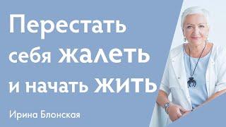 Как перестать жалеть себя и выйти из позиции жертвы: начните жить | Онлайн-вебинар | Ирина Блонская