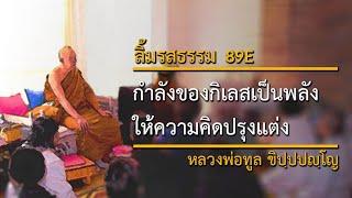 กำลังของกิเลสเป็นพลังให้ความคิดปรุงแต่ง (89E) | ลิ้มรสธรรม | หลวงพ่อทูล ขิปฺปปญฺโญ