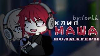 клип ️ маша ️ [  полматери  ] клип гача лайф