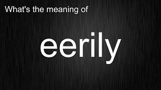 What's the meaning of "eerily", How to pronounce eerily?