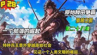 第二十八集【原始种田争霸】特种兵王意外穿越原始社会，看着眼前的同类，心里有一句mmp很想说一下，可是却没人听得懂，领略艰苦而又快乐的史前时代，见证一个人类文明的崛起....