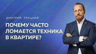 ПОЧЕМУ ЧАСТО ЛОМАЕТСЯ ТЕХНИКА В КВАРТИРЕ? Дмитрий Троцкий