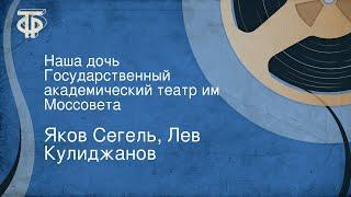 Яков Сегель, Лев Кулиджанов. Наша дочь. Государственный академический театр им. Моссовета