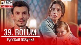 Дикий 39 серия русская озвучка  | Yabani 39. Bölüm | Встреча Алаза и Аси |  Обзор