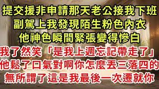 提交援非申請表那天老公接我下班，副駕上我發現陌生粉色內衣，他神色緊張脸瞬間變得慘白，我了然「是我上週忘記帶走了」他鬆了口氣對啊怎麼丟三落四的，無所謂了反正3天後我們再不會見#復仇 #逆襲 #爽文