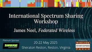 WInnForum International Spectrum Sharing Workshop, 21 May 2025, James Neel, Federated Wireless