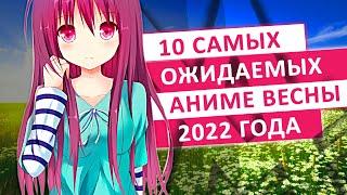 ТОП 10 САМЫХ ОЖИДАЕМЫХ АНИМЕ ВЕСНЫ 2022