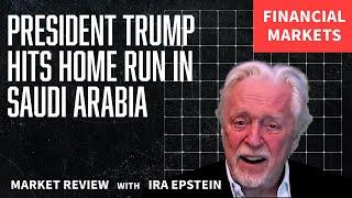 Financial Markets: President Trump Hits Home Run in Saudi Arabia; Ira Epstein's Video for 5-13-2025
