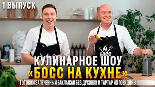 Кулинарное шоу "БОСС НА КУХНЕ" | 1 выпуск | Рецепт запечённого баклажана и тартар из говядины