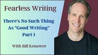 Fearless Writing with Bill Kenower: There’s No Such Thing as "Good Writing," Part 1.