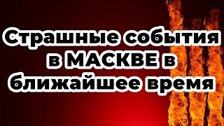 Страшные события в МАСКВЕ в ближайшее время!)))