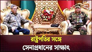 রাষ্ট্রপতির সঙ্গে সেনাপ্রধানের সাক্ষাৎ | Wakar uz Zaman | Mohammed Shahabuddin | Channel 24