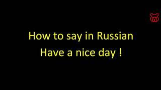 How to say in Russian 'Have a nice day! '