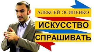 Искусство спрашивать. Алексей Осипенко / как правильно задавать вопросы