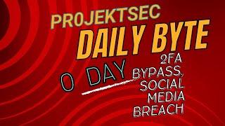 Pr0jektSec Daily Byte: "0 Day Exploit, New Phishing Tactic Bypasses 2FA, & Social Media Breach! "