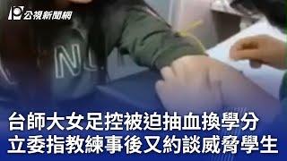 台師大女足控被迫抽血換學分 立委指教練事後又約談威脅學生｜20241203 公視晚間新聞