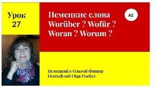 Немецкие слова Worüber? Wofür? Woran? Worum?   Урок 27