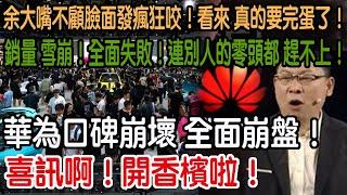 喜訊啊！開香檳啦！華為口碑崩壞 全面崩盤！銷量 雪崩！全面失敗！連別人的零頭都 趕不上！被逼急了！余大嘴不顧臉面發瘋狂咬！看來 真的要完蛋了！